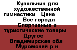 Купальник для художественной гимнастики › Цена ­ 7 500 - Все города Спортивные и туристические товары » Другое   . Владимирская обл.,Муромский р-н